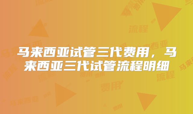 马来西亚试管三代费用,马来西亚三代试管流程明细