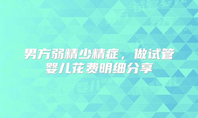 男方弱精少精症，做试管婴儿花费明细分享