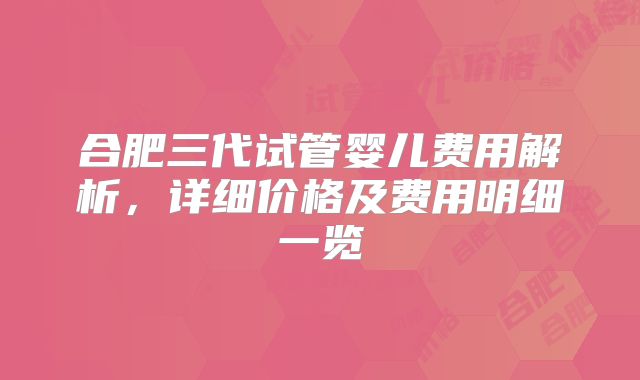 合肥三代试管婴儿费用解析，详细价格及费用明细一览
