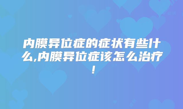 内膜异位症的症状有些什么,内膜异位症该怎么治疗!