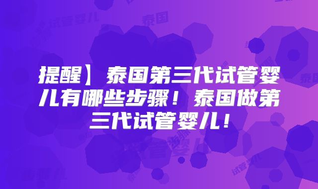提醒】泰国第三代试管婴儿有哪些步骤！泰国做第三代试管婴儿！