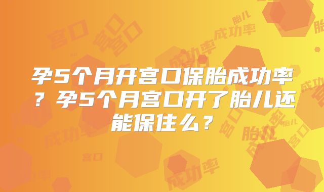 孕5个月开宫口保胎成功率？孕5个月宫口开了胎儿还能保住么？