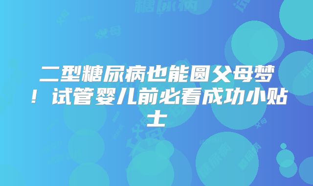 二型糖尿病也能圆父母梦!试管婴儿前必看成功小贴士