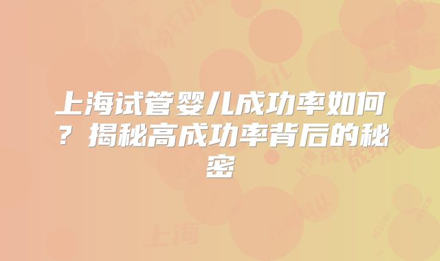 上海试管婴儿成功率如何?揭秘高成功率背后的秘密