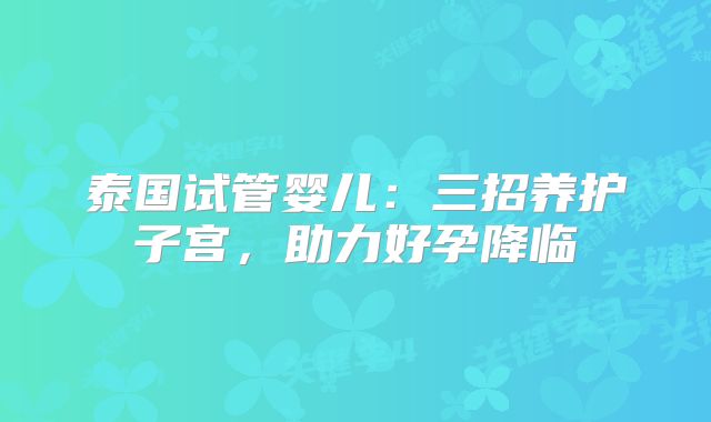 泰国试管婴儿：三招养护子宫，助力好孕降临