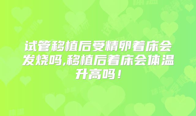试管移植后受精卵着床会发烧吗,移植后着床会体温升高吗！