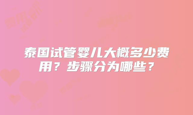 泰国试管婴儿大概多少费用？步骤分为哪些？