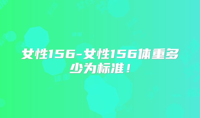 女性156-女性156体重多少为标准！