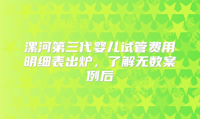 漯河第三代婴儿试管费用明细表出炉，了解无数案例后