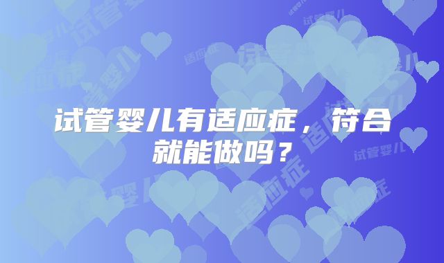 试管婴儿有适应症,符合就能做吗?