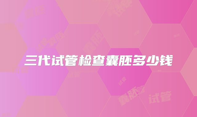 三代试管检查囊胚多少钱
