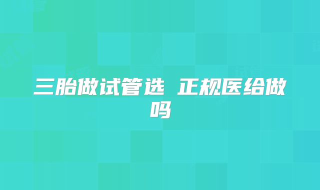 三胎做试管选�正规医给做吗