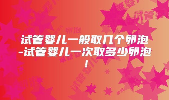 试管婴儿一般取几个卵泡-试管婴儿一次取多少卵泡！