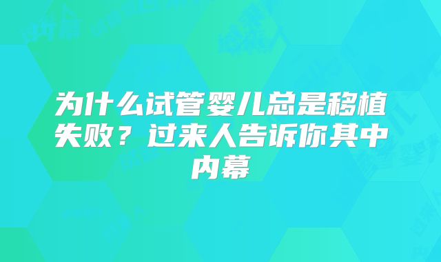 为什么试管婴儿总是移植失败?过来人告诉你其中内幕