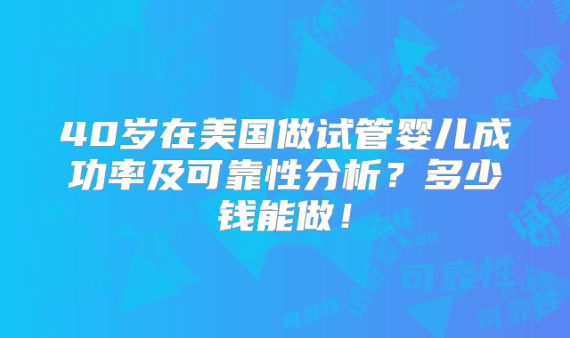 40岁在美国做试管婴儿成功率及可靠性分析？多少钱能做！