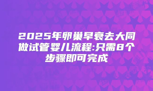 2025年卵巢早衰去大同做试管婴儿流程:只需8个步骤即可完成