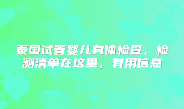 泰国试管婴儿身体检查，检测清单在这里，有用信息