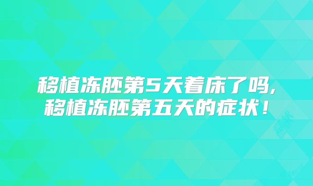 移植冻胚第5天着床了吗,移植冻胚第五天的症状!