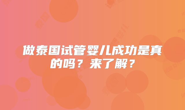 做泰国试管婴儿成功是真的吗?来了解?