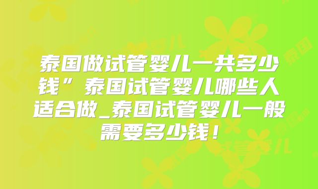 泰国做试管婴儿一共多少钱”泰国试管婴儿哪些人适合做_泰国试管婴儿一般需要多少钱!
