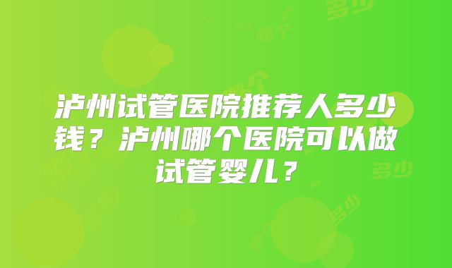 泸州试管医院推荐人多少钱？泸州哪个医院可以做试管婴儿？