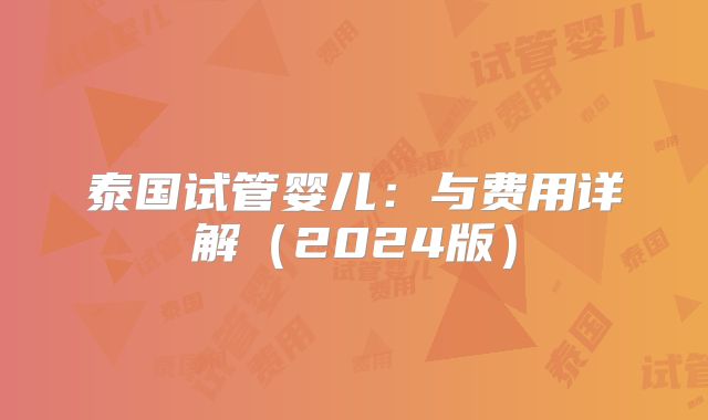 泰国试管婴儿：与费用详解（2024版）