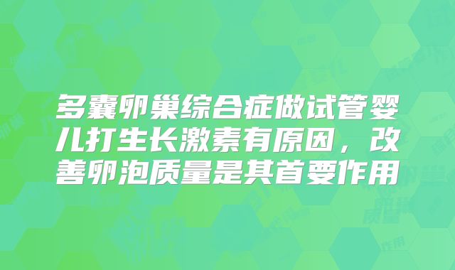 多囊卵巢综合症做试管婴儿打生长激素有原因，改善卵泡质量是其首要作用