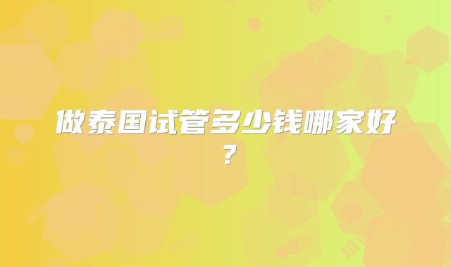 做泰国试管多少钱哪家好?