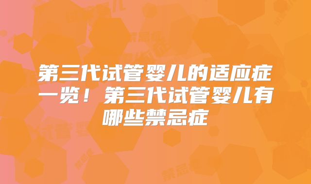 第三代试管婴儿的适应症一览!第三代试管婴儿有哪些禁忌症