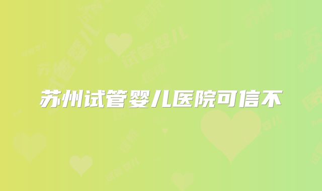 苏州试管婴儿医院可信不