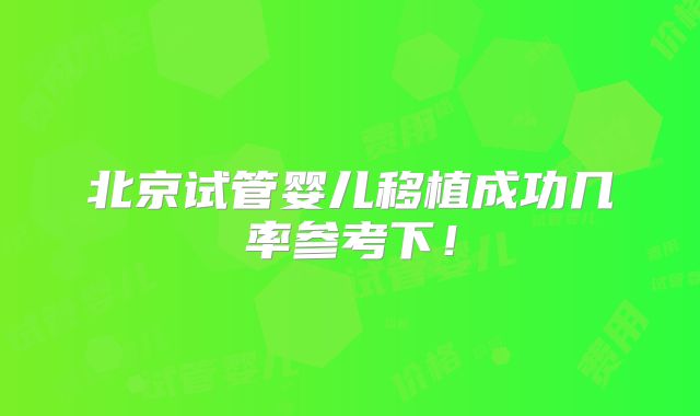 北京试管婴儿移植成功几率参考下！