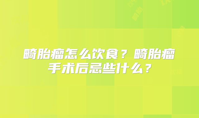 畸胎瘤怎么饮食？畸胎瘤手术后忌些什么？