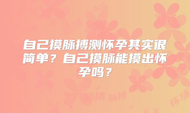 自己摸脉搏测怀孕其实很简单？自己摸脉能摸出怀孕吗？