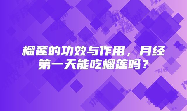 榴莲的功效与作用，月经第一天能吃榴莲吗？