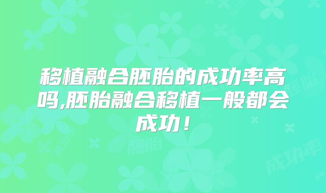 移植融合胚胎的成功率高吗,胚胎融合移植一般都会成功！
