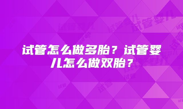 试管怎么做多胎?试管婴儿怎么做双胎?