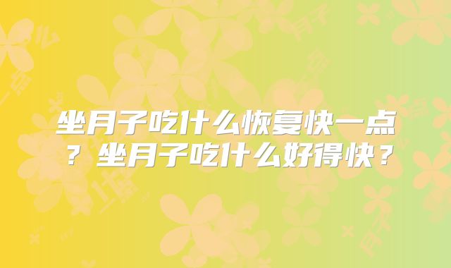 坐月子吃什么恢复快一点？坐月子吃什么好得快？