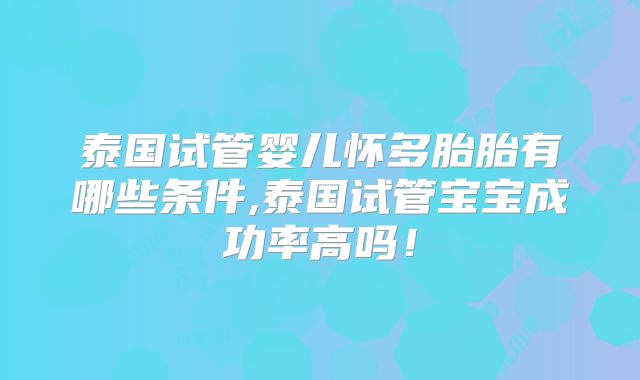 泰国试管婴儿怀多胎胎有哪些条件,泰国试管宝宝成功率高吗！