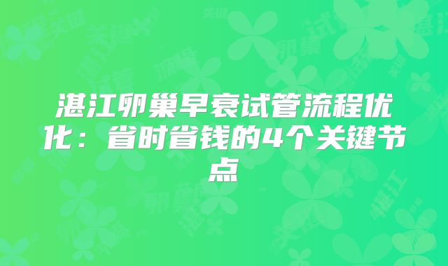 湛江卵巢早衰试管流程优化:省时省钱的4个关键节点