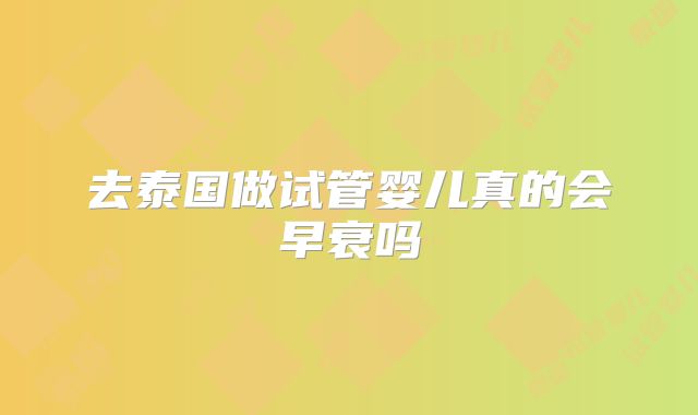 去泰国做试管婴儿真的会早衰吗