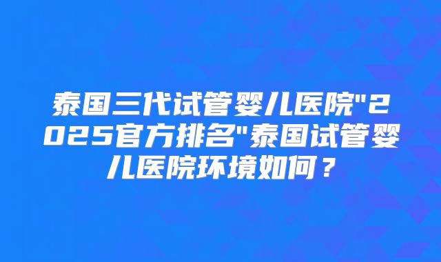 泰国三代试管婴儿医院
