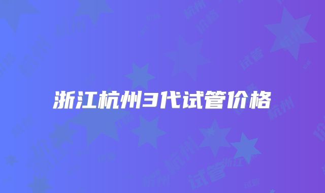 浙江杭州3代试管价格