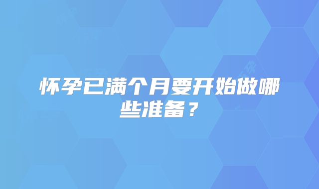 怀孕已满个月要开始做哪些准备？
