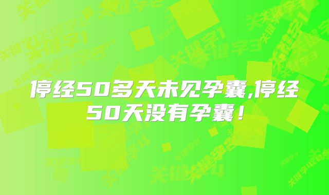 停经50多天未见孕囊,停经50天没有孕囊!