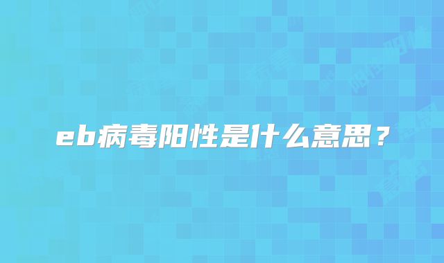 eb病毒阳性是什么意思？