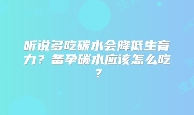 听说多吃碳水会降低生育力？备孕碳水应该怎么吃？