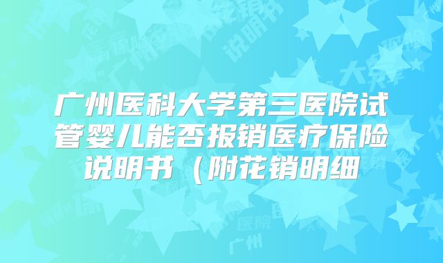 广州医科大学第三医院试管婴儿能否报销医疗保险说明书（附花销明细