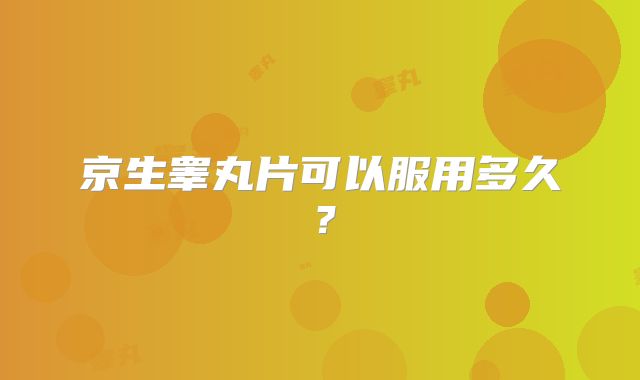 京生睾丸片可以服用多久?