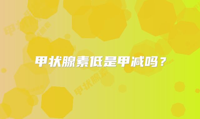 甲状腺素低是甲减吗？