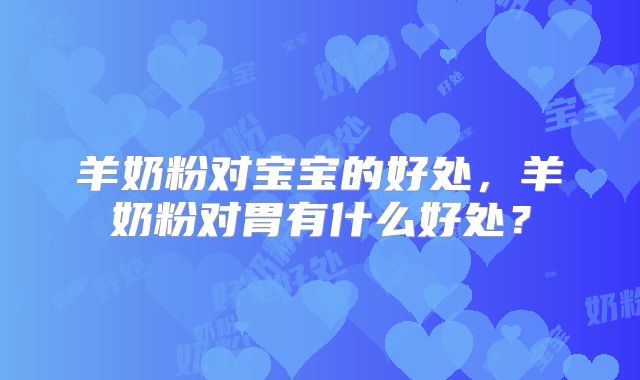 羊奶粉对宝宝的好处，羊奶粉对胃有什么好处？